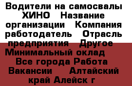 Водители на самосвалы ХИНО › Название организации ­ Компания-работодатель › Отрасль предприятия ­ Другое › Минимальный оклад ­ 1 - Все города Работа » Вакансии   . Алтайский край,Алейск г.